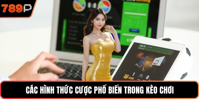 Các hình thức cược phổ biến trong kèo chơi