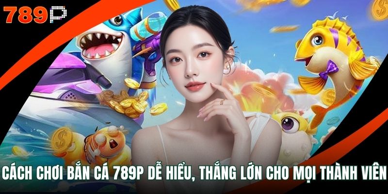 Cách chơi bắn cá 789P