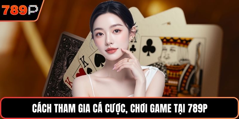 Cách tham gia cá cược, chơi game tại 789P