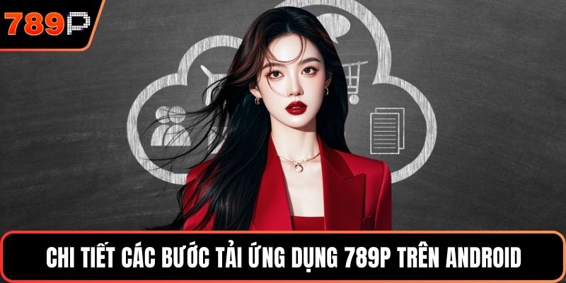 Chi tiết các bước tải ứng dụng 789P trên Android