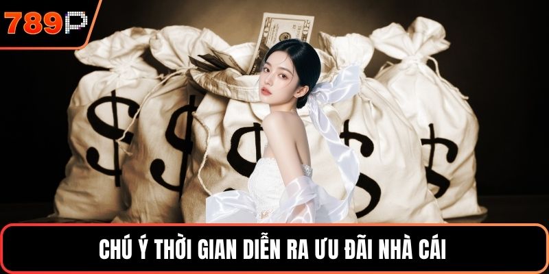Chú ý thời gian diễn ra ưu đãi nhà cái