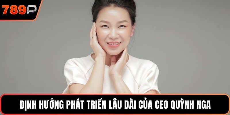 Định hướng phát triển lâu dài của CEO Quỳnh Nga