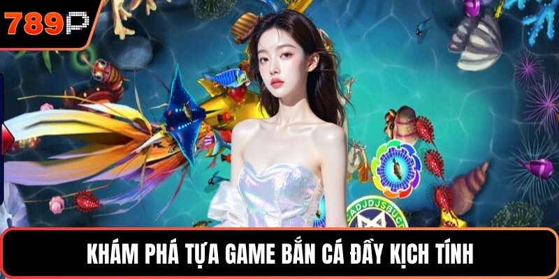 Khám phá tựa game bắn cá đầy kịch tính
