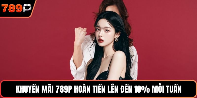 Khuyến mãi 789P hoàn tiền lên đến 10% mỗi tuần