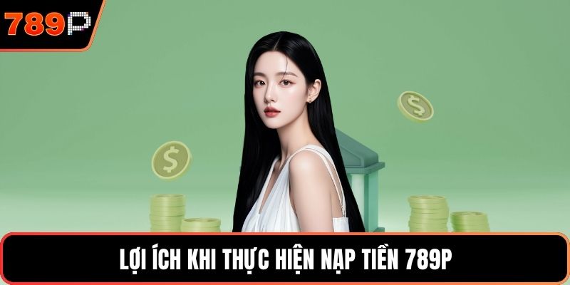 Lợi ích khi thực hiện nạp tiền 789P