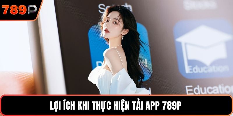 Lợi ích khi thực hiện tải app 789P