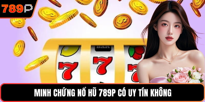 Minh chứng Nổ hũ 789p có uy tín không