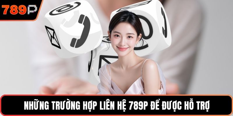 Những trường hợp liên hệ 789P để được hỗ trợ