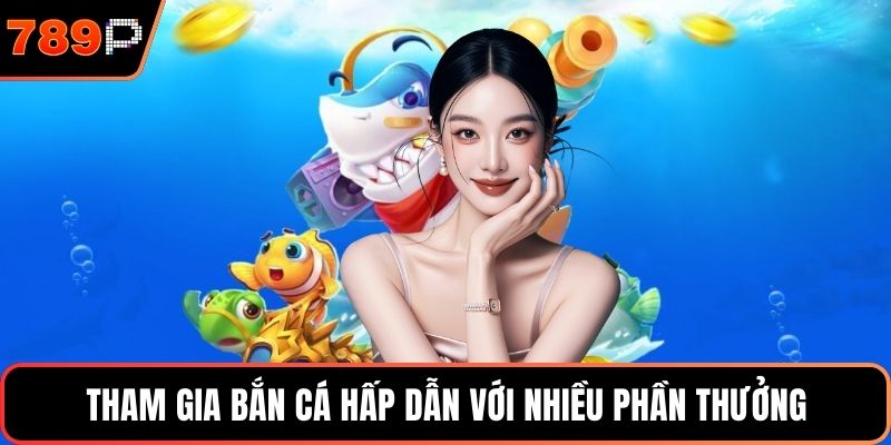 Tham gia bắn cá hấp dẫn với nhiều phần thưởng