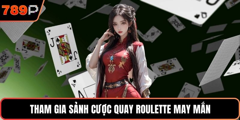 Tham gia sảnh cược quay roulette may mắn