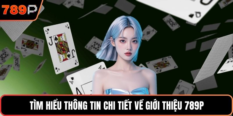Tìm hiểu thông tin chi tiết về giới thiệu 789P