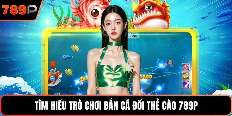 Tìm hiểu trò chơi bắn cá đổi thẻ cào 789P