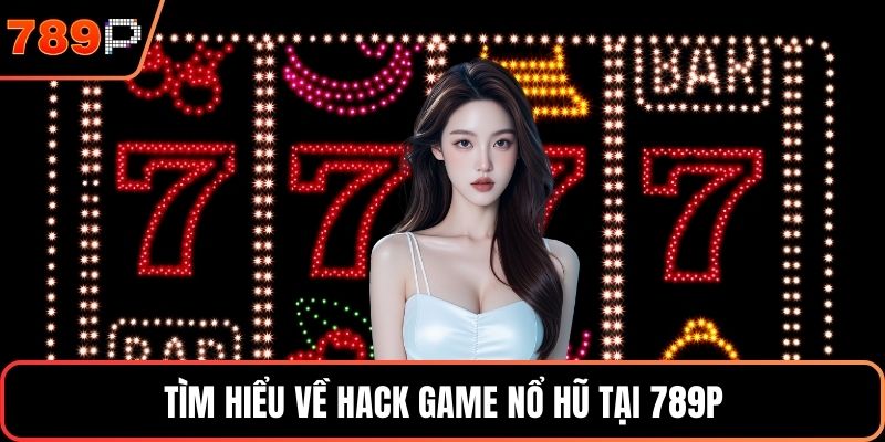 Tìm hiểu về hack game nổ hũ tại 789P
