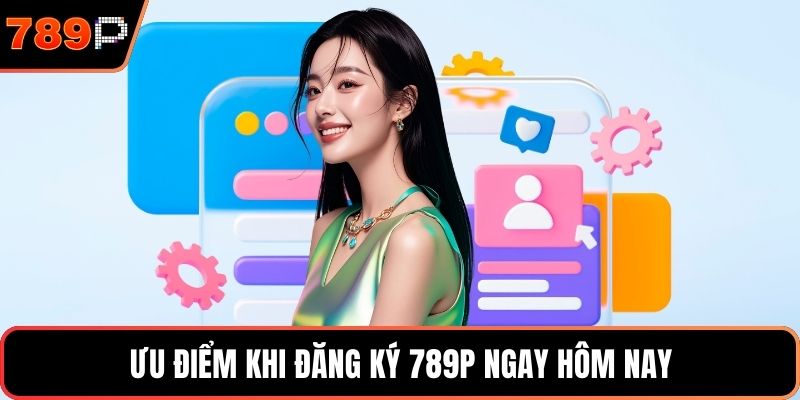 Ưu điểm khi đăng ký 789P ngay hôm nay